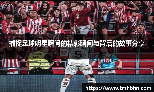 捕捉足球明星瞬间的精彩瞬间与背后的故事分享