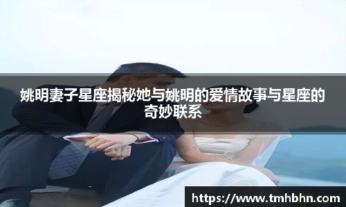 姚明妻子星座揭秘她与姚明的爱情故事与星座的奇妙联系