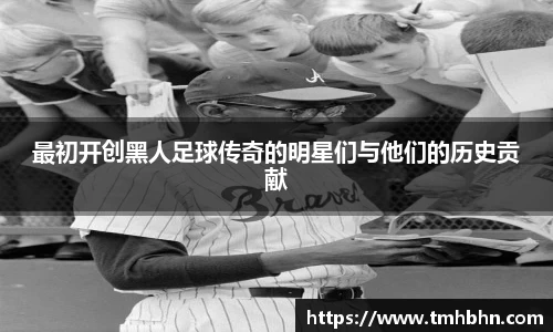 最初开创黑人足球传奇的明星们与他们的历史贡献