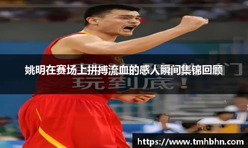 姚明在赛场上拼搏流血的感人瞬间集锦回顾