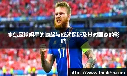 冰岛足球明星的崛起与成就探秘及其对国家的影响