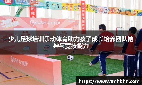 少儿足球培训乐动体育助力孩子成长培养团队精神与竞技能力
